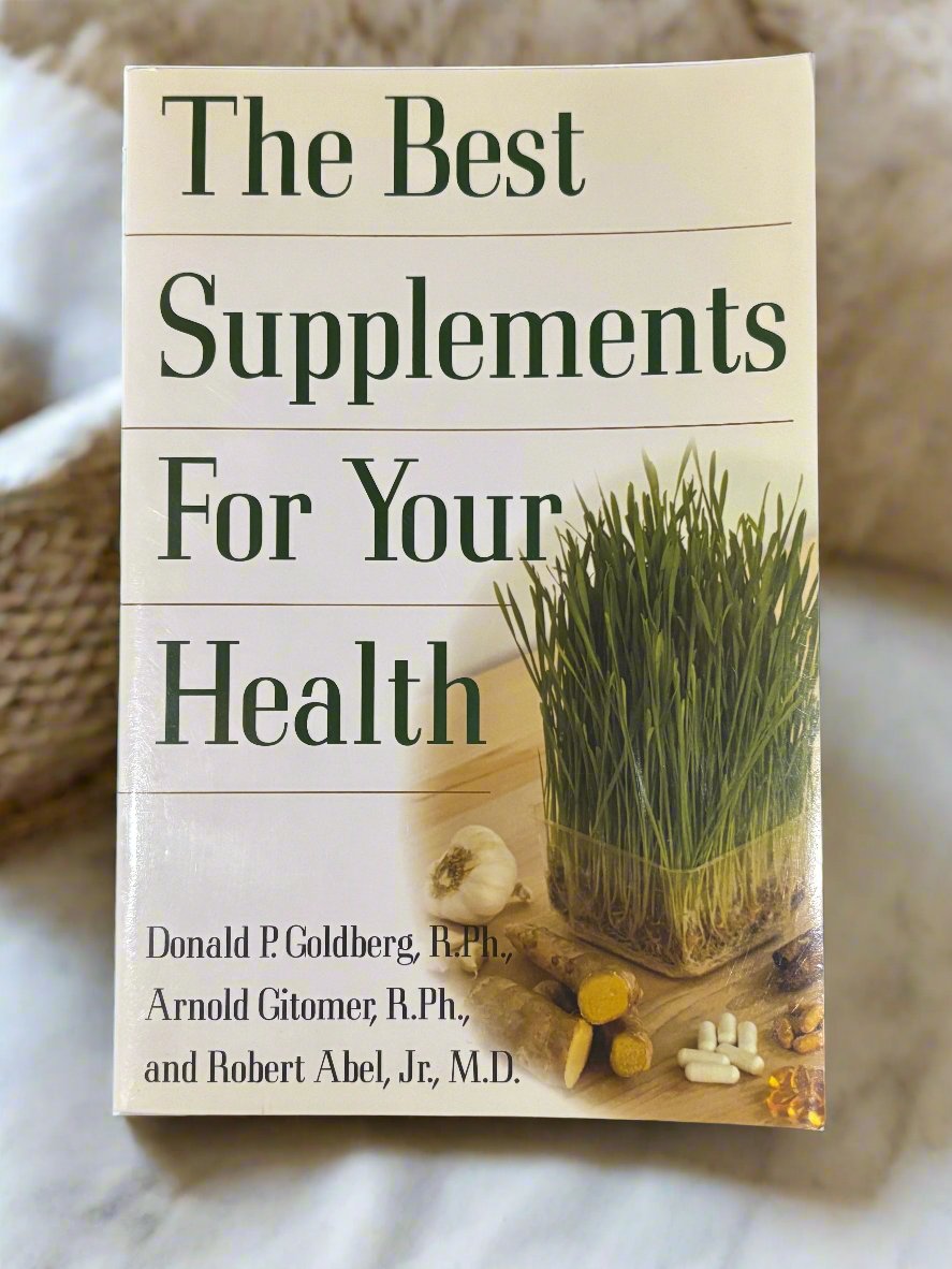 The Best Supplements for Your Health- By Donald P. Goldberg, R.Ph., Arnold Gitomer, R.Ph, and Robert Abel, Jr., M.D.