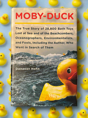 Moby-Duck: The True Story of 28,800 Bath Toys Lost at Sea and of the Beachcombers, Oceanographers, Environmentalists, and Fools, Including the Author, Who Went in Search of Them- By Donovan Hohn