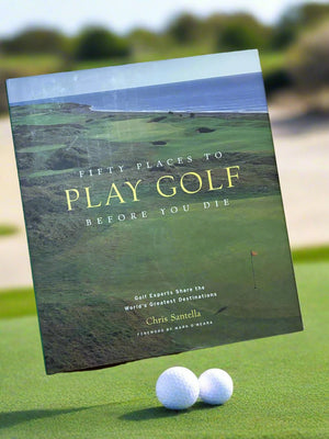 Fifty Places to Play Golf Before You Die- By Chris Santella