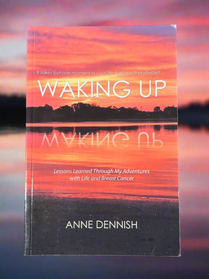 Waking Up: Lessons Learned Through My Adventures with Life and Breast Cancer- By Anne Dennish