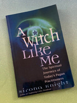 A Witch Like Me: The Spiritual Journeys of Today's Pagan Practitioners- By Sirona Knight